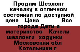 Продам Шезлонг-качалку в отличном состоянии по доступной цене › Цена ­ 1 200 - Все города Дети и материнство » Качели, шезлонги, ходунки   . Московская обл.,Котельники г.